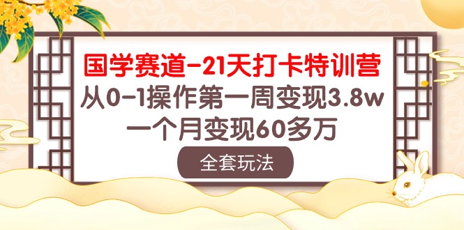 （10224期）国学 赛道-21天打卡特训营：从0-1操作第一周变现3.8w，一个月变现60多万-锋云创