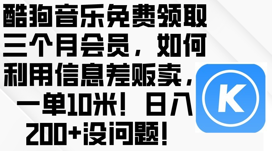 （10236期）酷狗音乐免费领取三个月会员，利用信息差贩卖，一单10米！日入200+没问题-锋云创