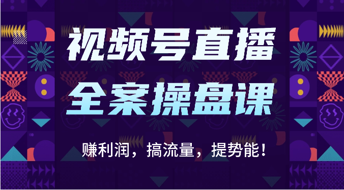 视频号直播全案操盘课：赚利润，搞流量，提势能！（16节课）-锋云创